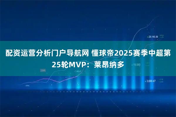 配资运营分析门户导航网 懂球帝2025赛季中超第25轮MVP:莱昂纳多
