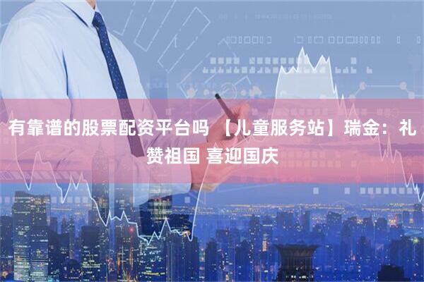 有靠谱的股票配资平台吗 【儿童服务站】瑞金:礼赞祖国 喜迎国庆