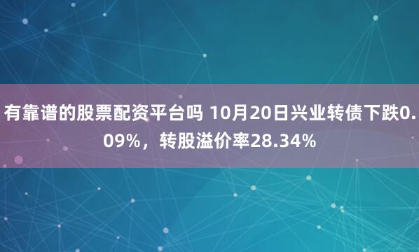 有靠谱的股票配资平台吗 10月20日兴业转债下跌0.09%,转股溢价率28.34%