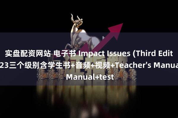 实盘配资网站 电子书 Impact Issues (Third Edition) 123三个级别含学生书+音频+视频+Teacher's Manual+test