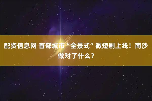 配资信息网 首部城市“全景式”微短剧上线！南沙做对了什么？