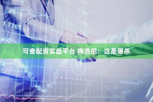 可查配资实盘平台 梅洛尼：这是屠杀