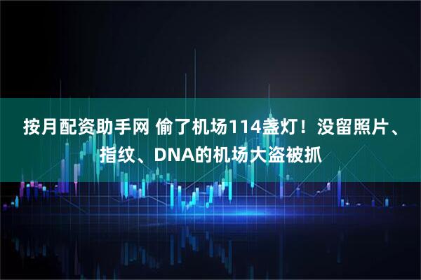 按月配资助手网 偷了机场114盏灯！没留照片、指纹、DNA的机场大盗被抓