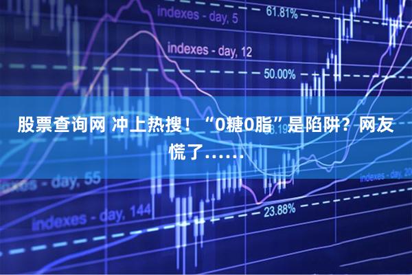 股票查询网 冲上热搜！“0糖0脂”是陷阱？网友慌了……